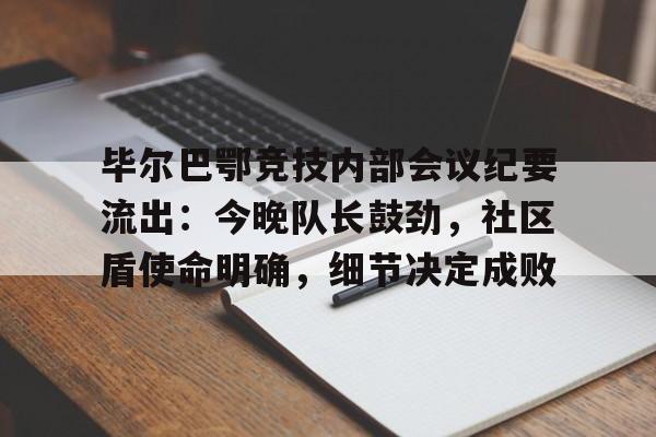 关于毕尔巴鄂竞技内部会议纪要流出：今晚队长鼓劲，社区盾使命明确，细节决定成败的信息